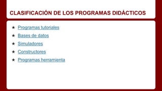 CLASIFICACIÓN DE LOS PROGRAMAS DIDÁCTICOS
★ Programas tutoriales
★ Bases de datos
★ Simuladores
★ Constructores
★ Programas herramienta
 