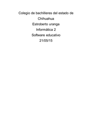 Colegio de bachilleres del estado de
Chihuahua
Estroberto uranga
Informática 2
Software educativo
21/05/15
 