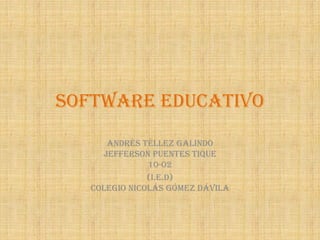 Software educativo
Andrés Téllez Galindo
Jefferson puentes tique
10-02
(i.e.d)
colegio Nicolás Gómez Dávila
 