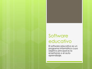 Software
educativo
El software educativo es un
programa informático cuyo
objetivo principal es la
enseñanza o el auto-
aprendizaje.
 