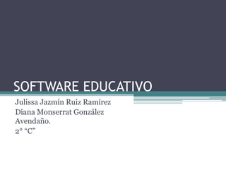 SOFTWARE EDUCATIVO
Julissa Jazmín Ruiz Ramírez
Diana Monserrat González
Avendaño.
2° “C”
 