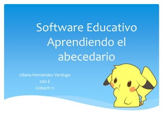 Software Educativo
Aprendiendo el
abecedario
Liliana Hernández Verdugo
2do E
Cobach 11
 