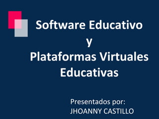 Software Educativo
y
Plataformas Virtuales
Educativas
Presentados por:
JHOANNY CASTILLO
 