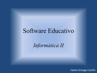 Software Educativo
Informática II
Fabián Arteaga Castillo
 