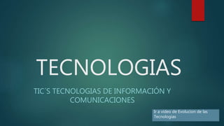 TECNOLOGIAS
TIC´S TECNOLOGIAS DE INFORMACIÓN Y
COMUNICACIONES
Ir a video de Evolucion de las
Tecnologias
 