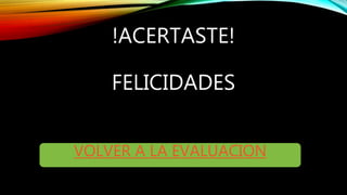 !ACERTASTE!
FELICIDADES
VOLVER A LA EVALUACION
 