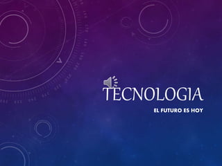TECNOLOGIA
EL FUTURO ES HOY
 