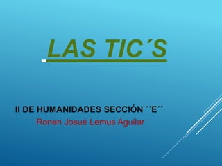 LAS TIC´S
II DE HUMANIDADES SECCIÓN ´´E´´
Ronen Josué Lemus Aguilar
 
