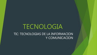 TECNOLOGIA
TIC: TECNOLOGIAS DE LA INFORMACION
Y COMUNICACION
 