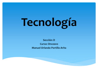 Sección: D
Curso: Onceavo
Manuel Orlando Portillo Arita
Tecnología
 