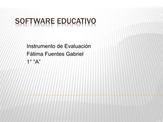 SOFTWARE EDUCATIVO
Instrumento de Evaluación
Fátima Fuentes Gabriel
1° “A”
 