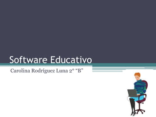Software Educativo
Carolina Rodríguez Luna 2° “B”
 