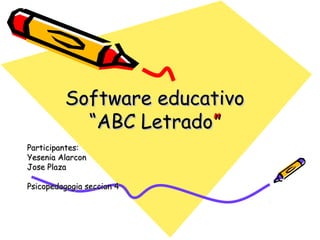 Software educativoSoftware educativo
“ABC Letrado“ABC Letrado””
Participantes:Participantes:
Yesenia AlarconYesenia Alarcon
Jose PlazaJose Plaza
Psicopedagogia seccion 4Psicopedagogia seccion 4
 