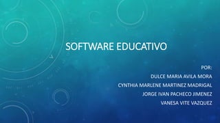 SOFTWARE EDUCATIVO
POR:
DULCE MARIA AVILA MORA
CYNTHIA MARLENE MARTINEZ MADRIGAL
JORGE IVAN PACHECO JIMENEZ
VANESA VITE VAZQUEZ
 