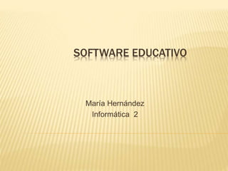 SOFTWARE EDUCATIVO
María Hernández
Informática 2
 