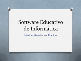 Software Educativo
  de Informática
  Maribel Hernández Placido
 