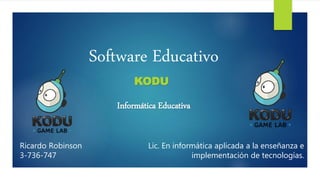 Software Educativo
KODU
Ricardo Robinson
3-736-747
Lic. En informática aplicada a la enseñanza e
implementación de tecnologías.
Informática Educativa
 