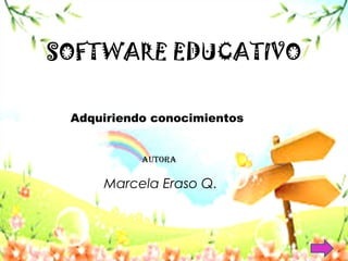 SOFTWARE EDUCATIVO 
Adquiriendo conocimientos 
AutorA 
Marcela Eraso Q. 
 