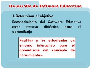 1.Determinar el objetivo
Reconocimiento del Software Educativo
como recurso didáctico para el
aprendizaje
Facilitar a los estudiantes un
entorno interactivo para el
aprendizaje del concepto de
herramientas.