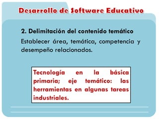 2. Delimitación del contenido temático
Establecer área, temática, competencia y
desempeño relacionados.
Tecnología en la básica
primaria; eje temático: las
herramientas en algunas tareas
industriales.