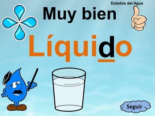 Muy bien
Líqui_od
Seguir
Estados del Agua
 