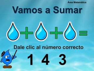 Vamos a Sumar
Dale clic al número correcto
1 4 3
Área Matemática
 