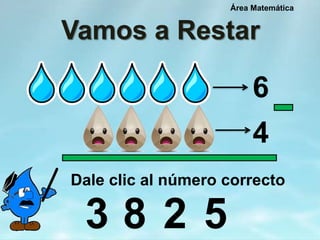 Vamos a Restar
Dale clic al número correcto
Área Matemática
6
4
3 8 52
 