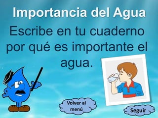 Importancia del Agua
Escribe en tu cuaderno
por qué es importante el
agua.
Seguir
Volver al
menú
 