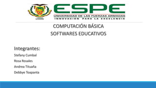 COMPUTACIÓN BÁSICA
SOFTWARES EDUCATIVOS
Integrantes:
Stefany Cumbal
Rosa Rosales
Andrea Tituaña
Debbye Toapanta
 