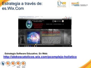 Estrategia a través de:
es.Wix.Com
. Estrategia Software Educativo. En Web:
http://alekoscatolicos.wix.com/pcomplejo-holistico
 