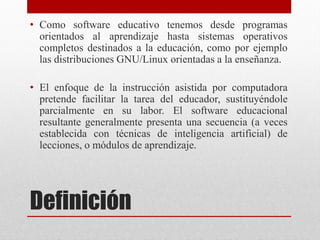 • Como software educativo tenemos desde programas
  orientados al aprendizaje hasta sistemas operativos
  completos destin...