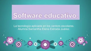 La tecnología aplicada en los centors escolares.
Alumna:Samantha Elena Estrada Juárez.
 