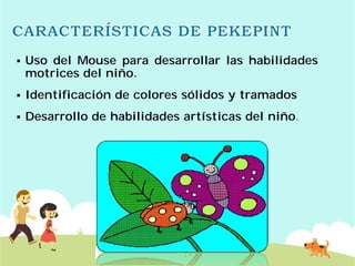 Uso del Mouse para desarrollar
motrices del niño.
 Identificación de colores
 Desarrollo de habilidades
desarrollar las habilidades
sólidos y tramados
habilidades artísticas del niño.
 