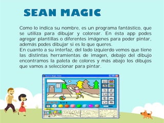 Como lo indica su nombre, es
se utiliza para dibujar y
agregar plantillas o diferentes
además podes dibujar si es lo
En cuanto a su interfaz, del
las distintas herramientas
encontramos la paleta de colores
que vamos a seleccionar para
es un programa fantástico, que
colorear. En ésta app podes
diferentes imágenes para poder pintar,
lo que queres.
lado izquierdo vemos que tiene
de imagen, debajo del dibujo
colores y más abajo los dibujos
para pintar.
 