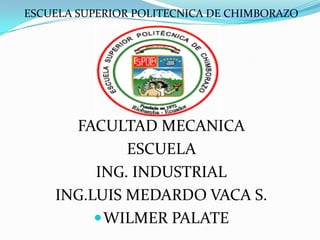 ESCUELA SUPERIOR POLITECNICA DE CHIMBORAZO




      FACULTAD MECANICA
             ESCUELA
         ING. INDUSTRIAL
    ING.LUIS MEDARDO VACA S.
          WILMER PALATE
 