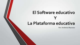 El Software educativo
Y
La Plataforma educativa
Por: Andreina Reynoso
 