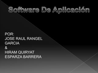 Software De Aplicación POR:  JOSE RAUL RANGEL GARCIA & HIRAM QUIRYAT  ESPARZA BARRERA 