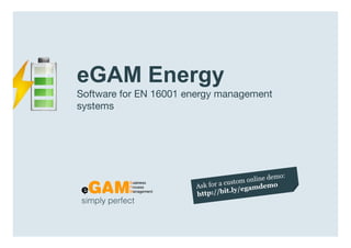 eGAM Energy
                  Software for EN 16001 energy management
                  systems




                  simply perfect

www.egambpm.com
 