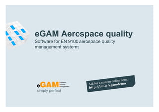eGAM Aerospace quality
                  Software for EN 9100 aerospace quality
                  management systems




                   simply perfect

www.egambpm.com
 