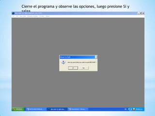 Cierre el programa y observe las opciones, luego presione Si y
salga
 