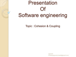 Presentation
         Of
Software engineering
  Topic : Cohesion & Coupling




                   Jagnesh
                   Chawla(jagneshchawla@gmail.com)
 