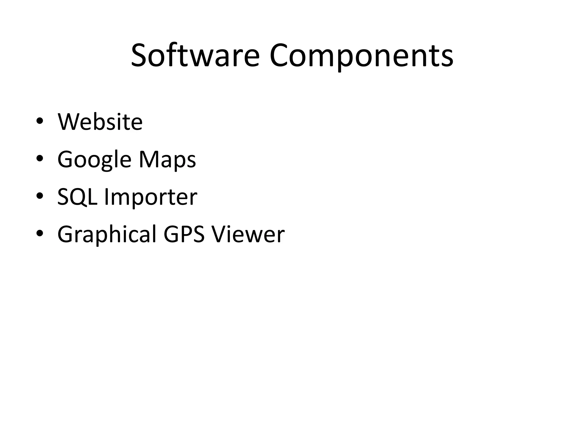 Software Components
• Website
• Google Maps
• SQL Importer
• Graphical GPS Viewer
 