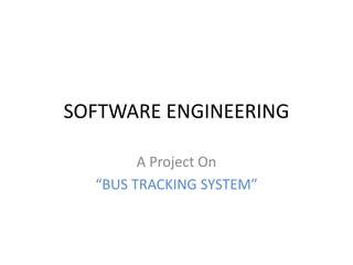 SOFTWARE ENGINEERING
A Project On
“BUS TRACKING SYSTEM”
 