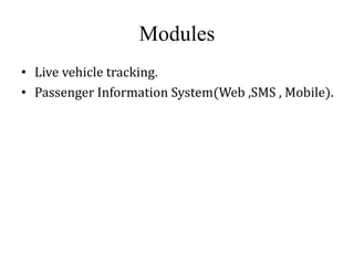 Modules
• Live vehicle tracking.
• Passenger Information System(Web ,SMS , Mobile).
 