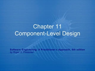 Chapter 11
Component-Level Design
Software Engineering: A Practitioner’s Approach, 6th edition
by Roger S. Pressman

 