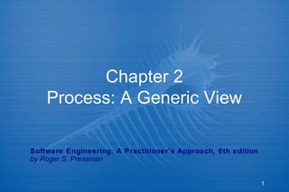Chapter 2
Process: A Generic View
Software Engineering: A Practitioner’s Approach, 6th edition
by Roger S. Pressman

1

 