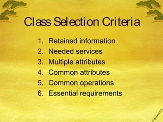 Class Selection Criteria
1.
2.
3.
4.
5.
6.

Retained information
Needed services
Multiple attributes
Common attributes
Common operations
Essential requirements

 