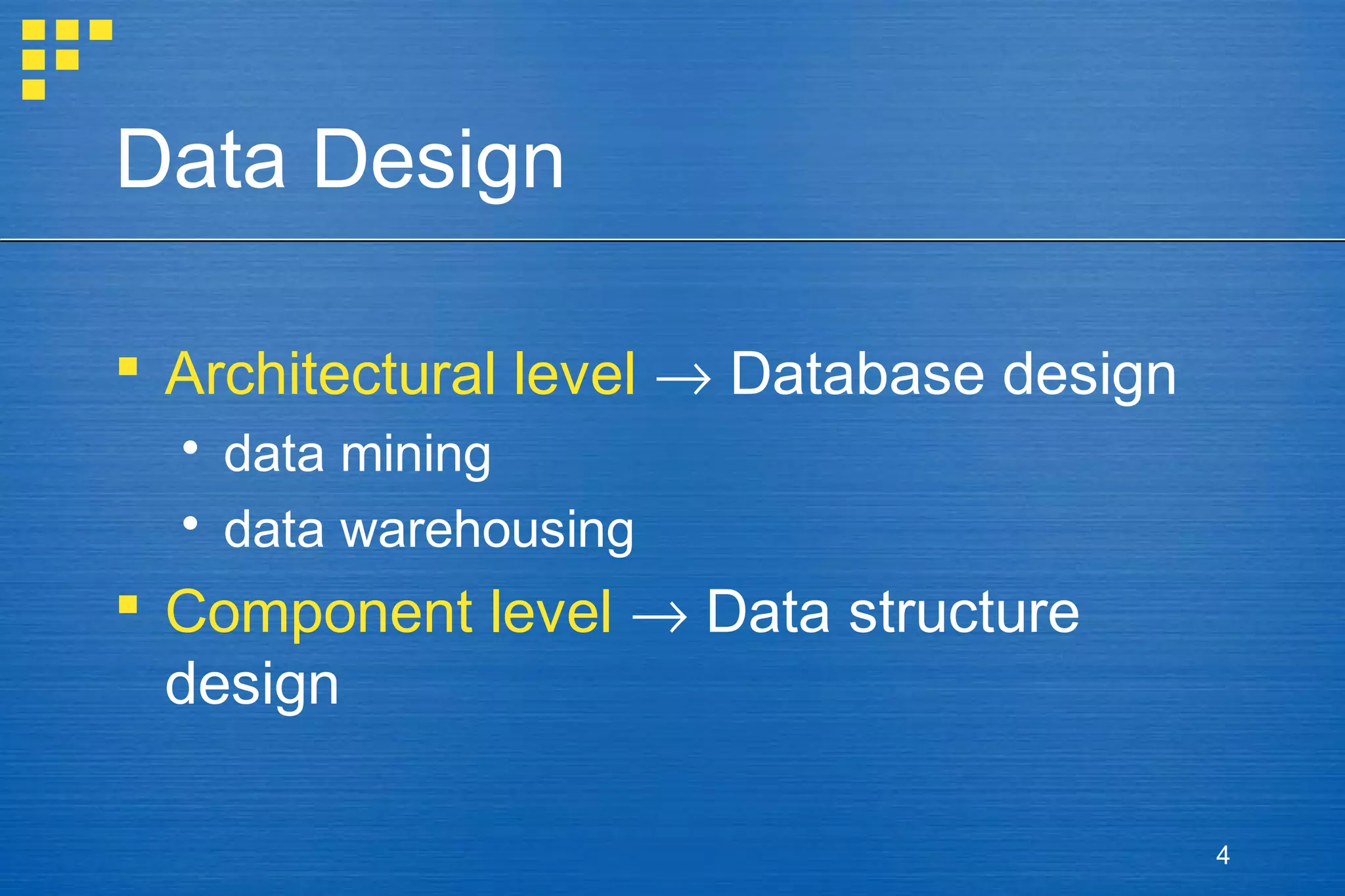 Data Design
 Architectural level → Database design
 data mining
 data warehousing

 Component level → Data structure
design
4

 