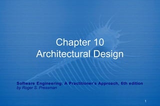 Chapter 10
Architectural Design
Software Engineering: A Practitioner’s Approach, 6th edition
by Roger S. Pressman

1

 