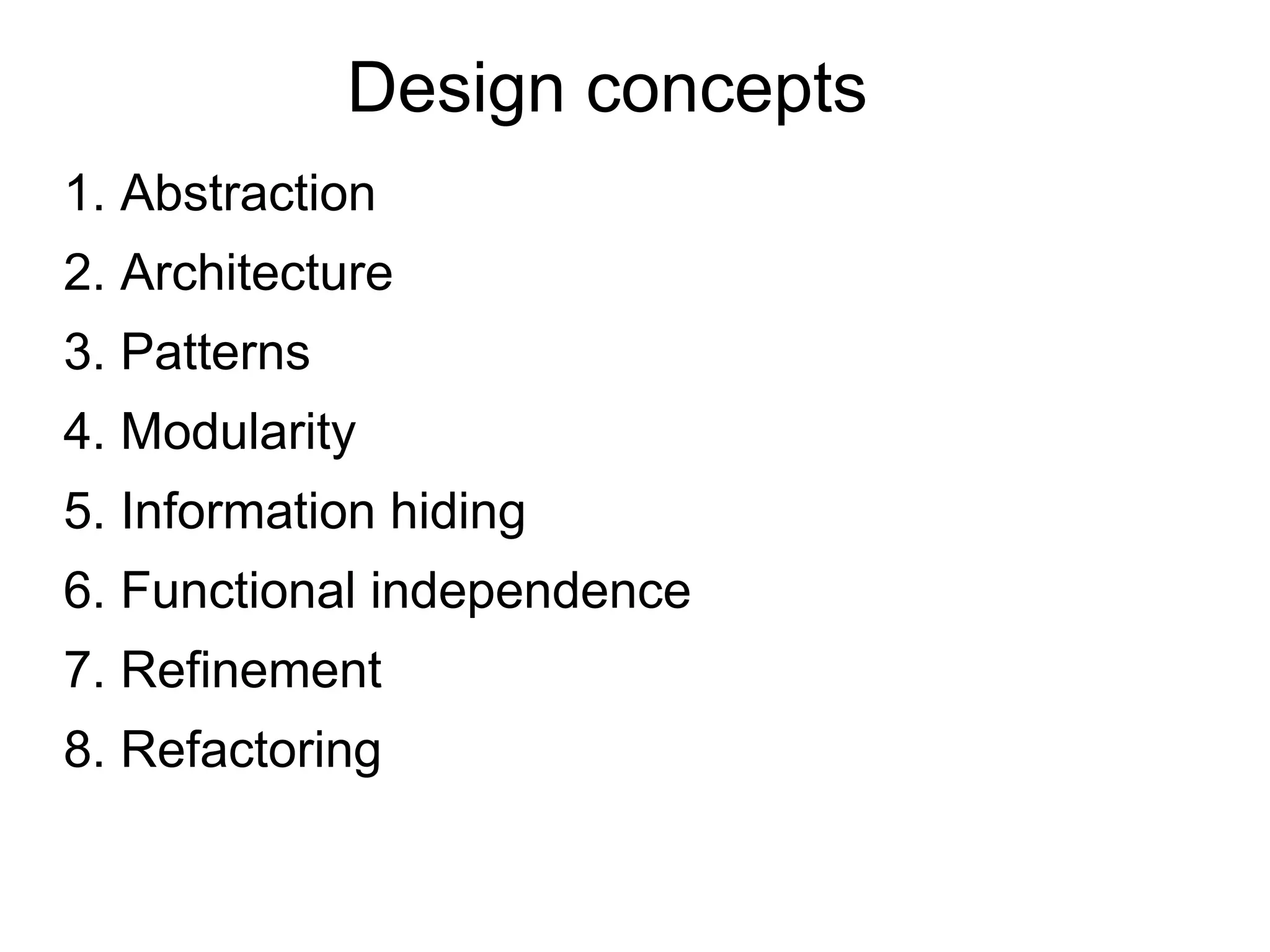 Design concepts
1. Abstraction
2. Architecture
3. Patterns
4. Modularity
5. Information hiding
6. Functional independence
7. Refinement
8. Refactoring
 